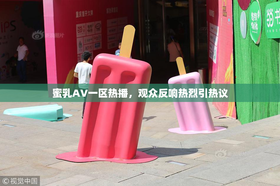 蜜乳AV一区热播，观众反响热烈引热议