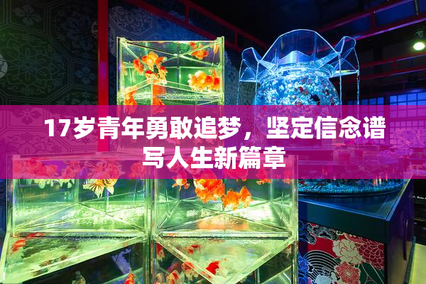 17岁青年勇敢追梦，坚定信念谱写人生新篇章
