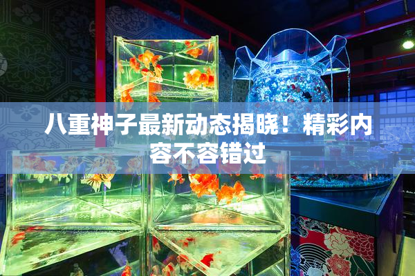八重神子最新动态揭晓！精彩内容不容错过