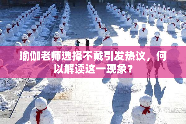 瑜伽老师选择不戴引发热议，何以解读这一现象？
