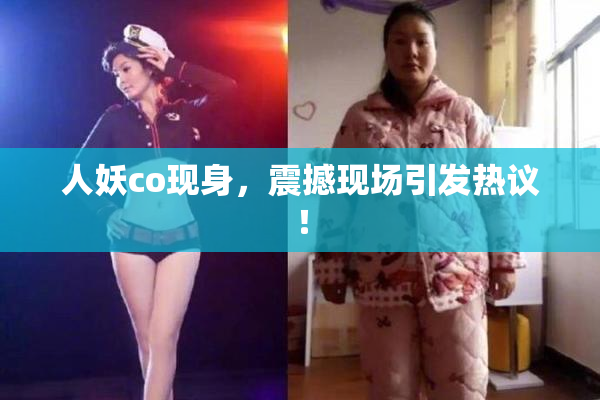 人妖co现身，震撼现场引发热议！