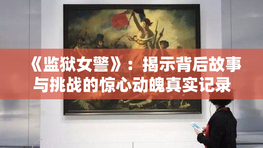 《监狱女警》：揭示背后故事与挑战的惊心动魄真实记录