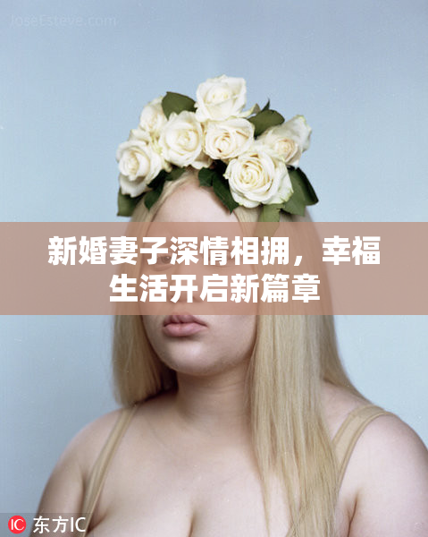 新婚妻子深情相拥，幸福生活开启新篇章