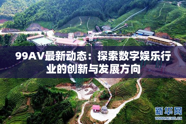 99AV最新动态：探索数字娱乐行业的创新与发展方向
