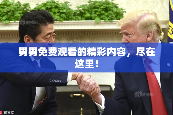 男男免费观看的精彩内容，尽在这里！