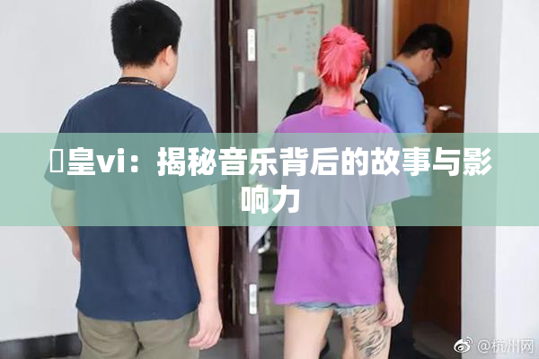 嘼皇vi：揭秘音乐背后的故事与影响力