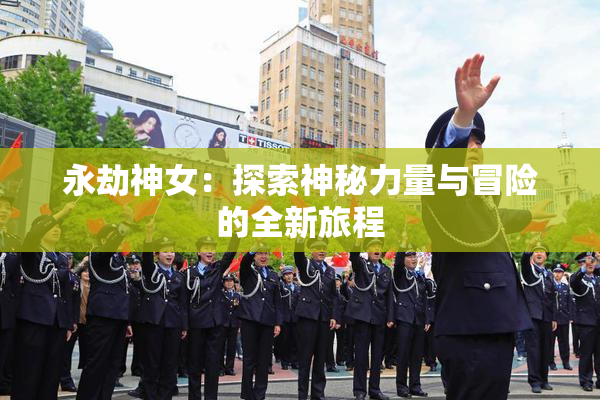 永劫神女：探索神秘力量与冒险的全新旅程