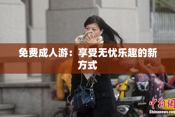 免费成人游：享受无忧乐趣的新方式