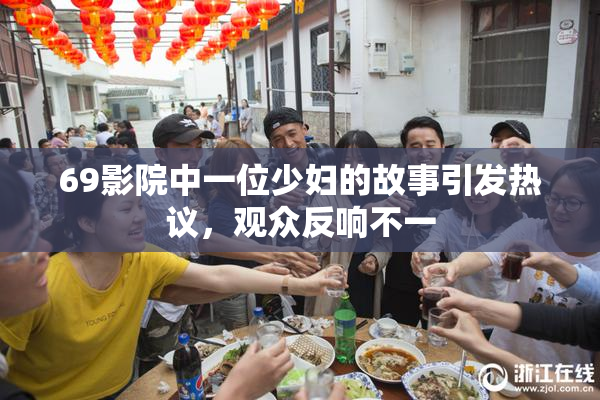 69影院中一位少妇的故事引发热议，观众反响不一
