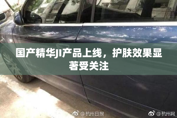 国产精华JI产品上线，护肤效果显著受关注