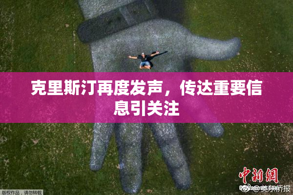 克里斯汀再度发声，传达重要信息引关注