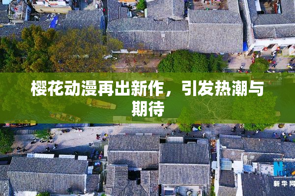 樱花动漫再出新作，引发热潮与期待
