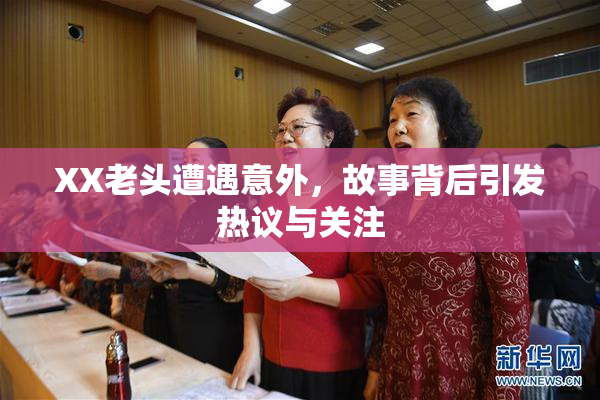 XX老头遭遇意外，故事背后引发热议与关注