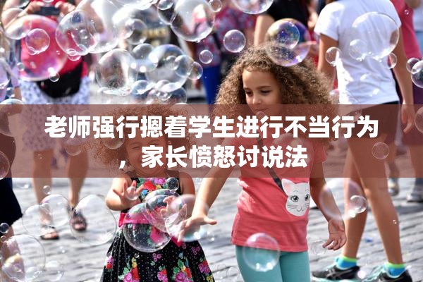 老师强行摁着学生进行不当行为，家长愤怒讨说法