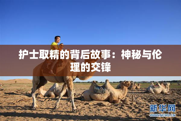 护士取精的背后故事：神秘与伦理的交锋