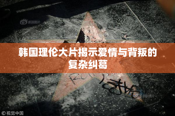 韩国理伦大片揭示爱情与背叛的复杂纠葛