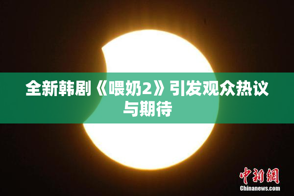 全新韩剧《喂奶2》引发观众热议与期待