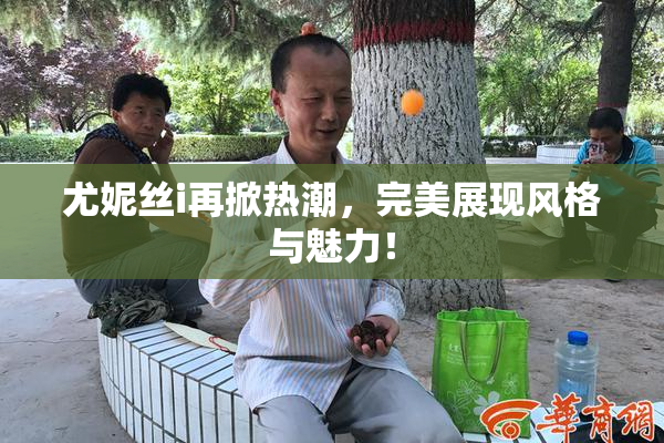 尤妮丝i再掀热潮，完美展现风格与魅力！