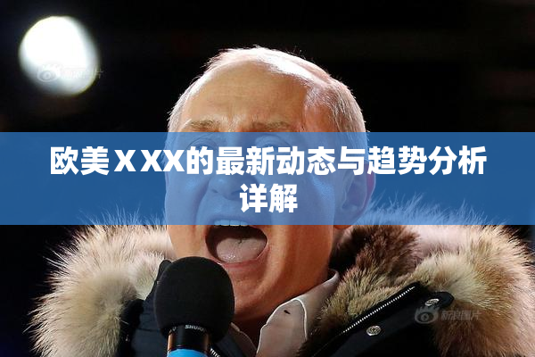 欧美ⅩXX的最新动态与趋势分析详解