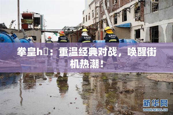 拳皇h婬：重温经典对战，唤醒街机热潮！