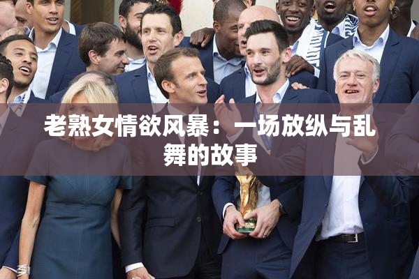 老熟女情欲风暴：一场放纵与乱舞的故事