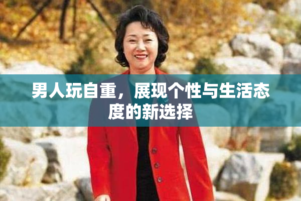 男人玩自重，展现个性与生活态度的新选择