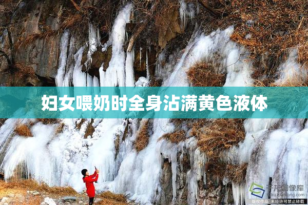 妇女喂奶时全身沾满黄色液体