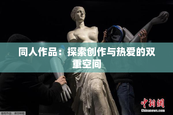 同人作品：探索创作与热爱的双重空间