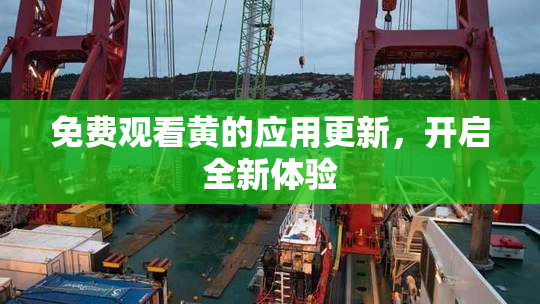 免费观看黄的应用更新，开启全新体验