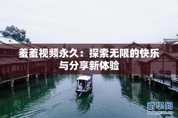 羞羞视频永久：探索无限的快乐与分享新体验
