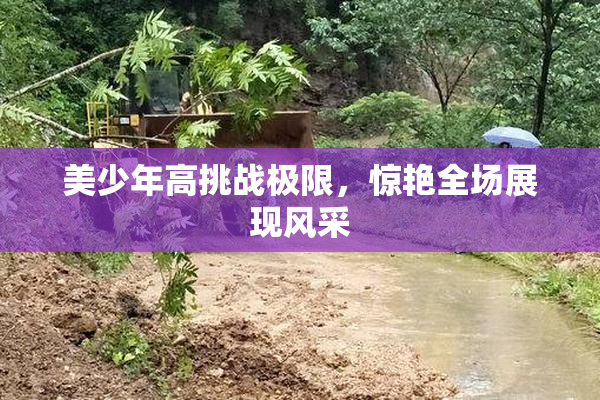 美少年高挑战极限，惊艳全场展现风采