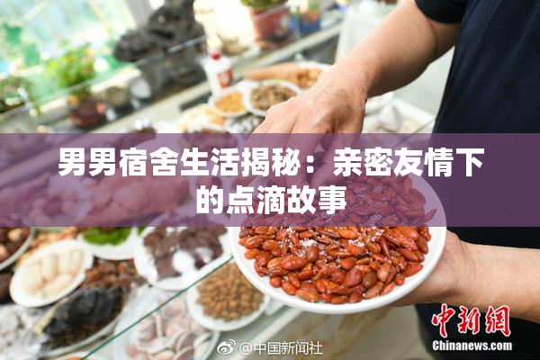 男男宿舍生活揭秘：亲密友情下的点滴故事