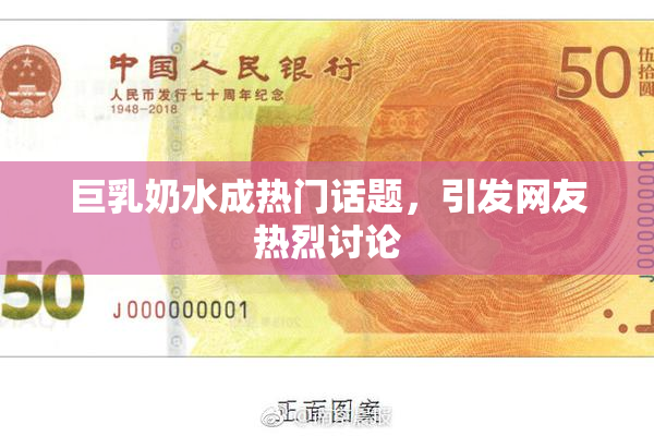 巨乳奶水成热门话题，引发网友热烈讨论