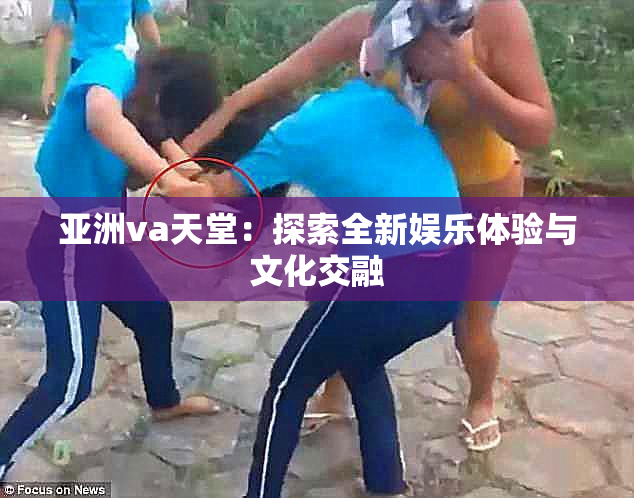 亚洲va天堂：探索全新娱乐体验与文化交融