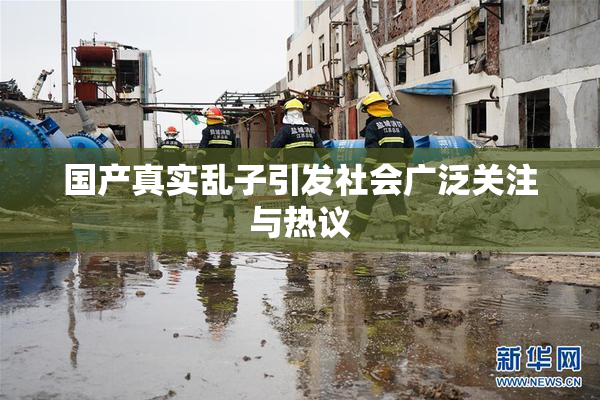 国产真实乱子引发社会广泛关注与热议