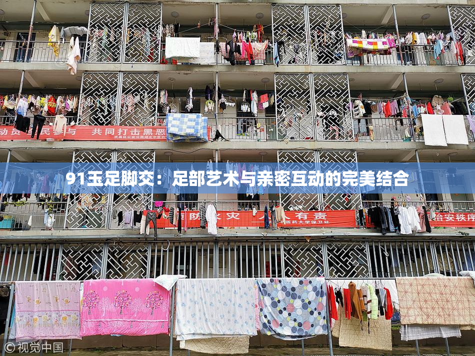 91玉足脚交：足部艺术与亲密互动的完美结合