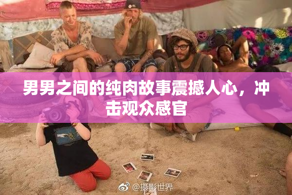 男男之间的纯肉故事震撼人心，冲击观众感官
