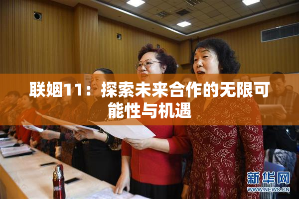 联姻11：探索未来合作的无限可能性与机遇