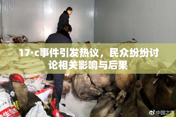 17·c事件引发热议，民众纷纷讨论相关影响与后果