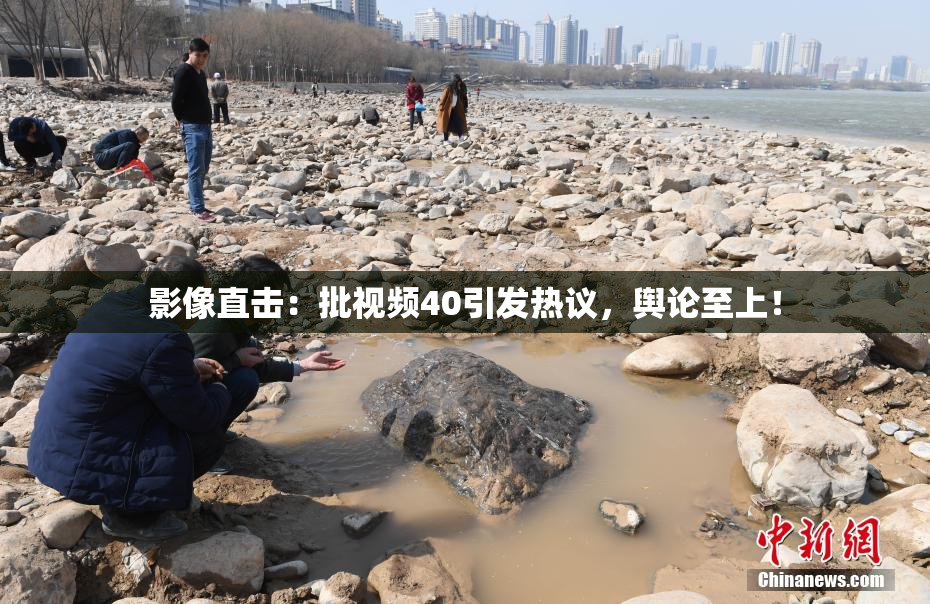 影像直击：批视频40引发热议，舆论至上！