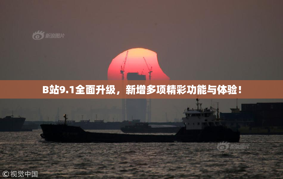 B站9.1全面升级，新增多项精彩功能与体验！