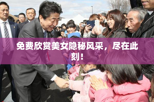 免费欣赏美女隐秘风采，尽在此刻！