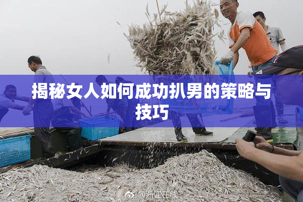 揭秘女人如何成功扒男的策略与技巧