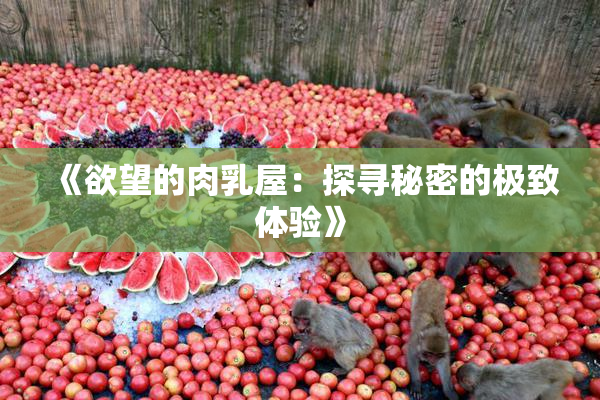 《欲望的肉乳屋：探寻秘密的极致体验》