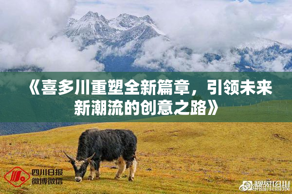 《喜多川重塑全新篇章，引领未来新潮流的创意之路》