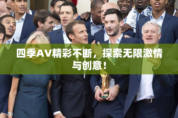 四季AV精彩不断，探索无限激情与创意！