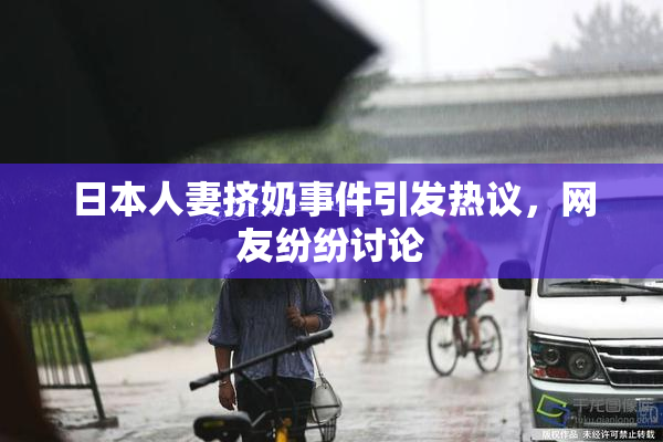 日本人妻挤奶事件引发热议，网友纷纷讨论