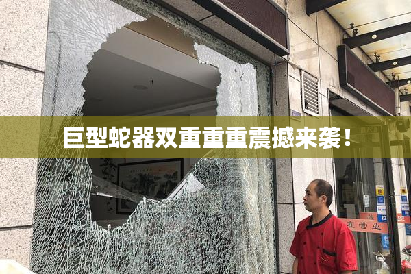 巨型蛇器双重重重震撼来袭！