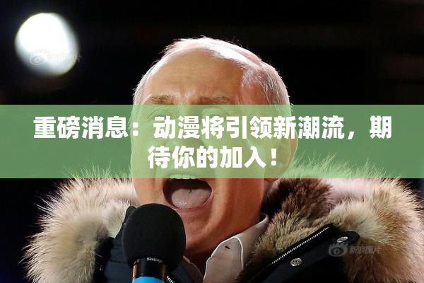 重磅消息：动漫将引领新潮流，期待你的加入！