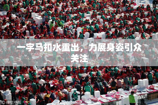 一字马扣水重出，力展身姿引众关注